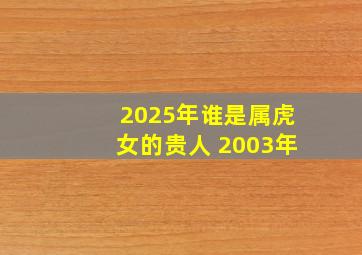 2025年谁是属虎女的贵人 2003年